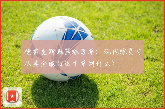 德雷克斯勒篮球哲学：现代球员可从其全能打法中学到什么？