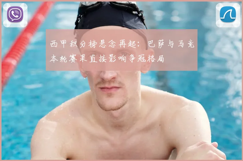 西甲积分榜悬念再起：巴萨与马竞本轮赛果直接影响争冠格局