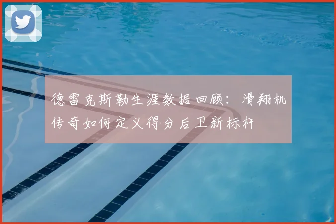 德雷克斯勒生涯数据回顾:滑翔机传奇如何定义得分后卫新标杆