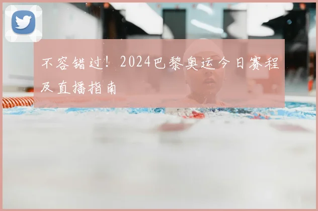 不容错过！2024巴黎奥运今日赛程及直播指南