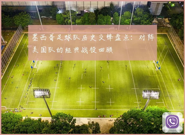 墨西哥足球队历史交锋盘点：对阵美国队的经典战役回顾