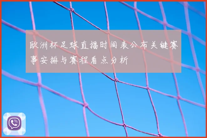 欧洲杯足球直播时间表公布关键赛事安排与赛程看点分析