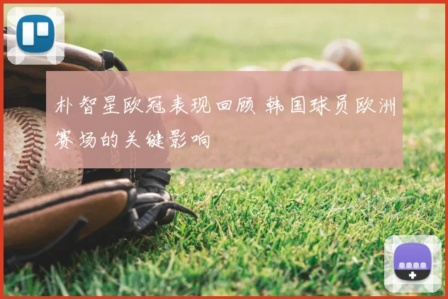 朴智星欧冠表现回顾 韩国球员欧洲赛场的关键影响