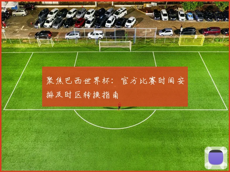 聚焦巴西世界杯：官方比赛时间安排及时区转换指南
