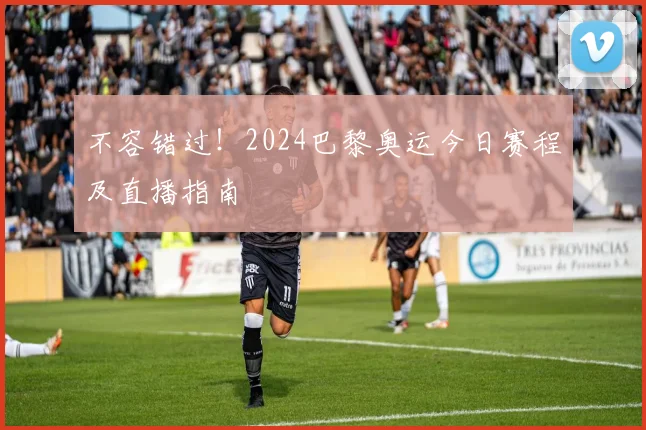 不容错过！2024巴黎奥运今日赛程及直播指南