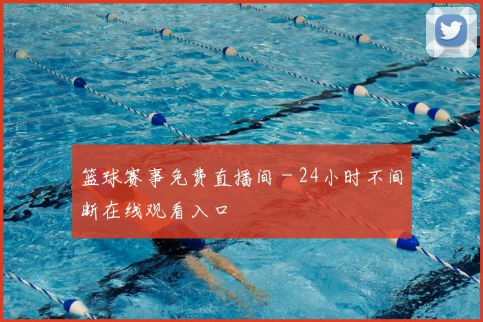 篮球赛事免费直播间 - 24小时不间断在线观看入口