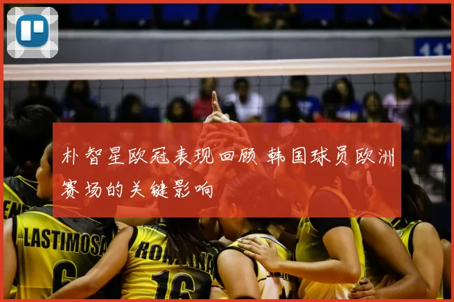 朴智星欧冠表现回顾 韩国球员欧洲赛场的关键影响