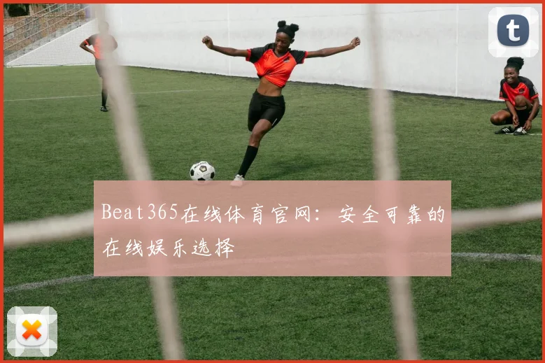 Beat365在线体育官网：安全可靠的在线娱乐选择