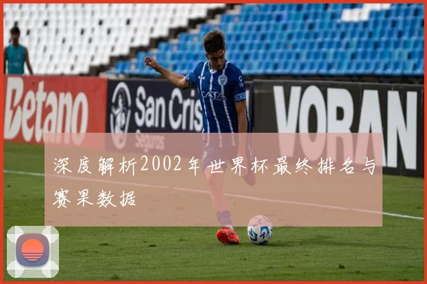 深度解析2002年世界杯最终排名与赛果数据
