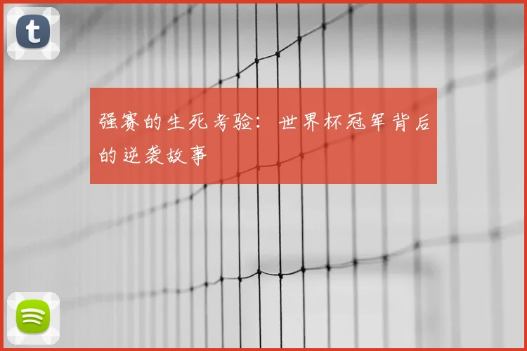 强赛的生死考验:世界杯冠军背后的逆袭故事