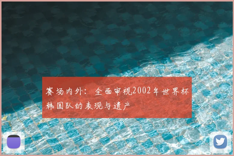 赛场内外：全面审视2002年世界杯韩国队的表现与遗产