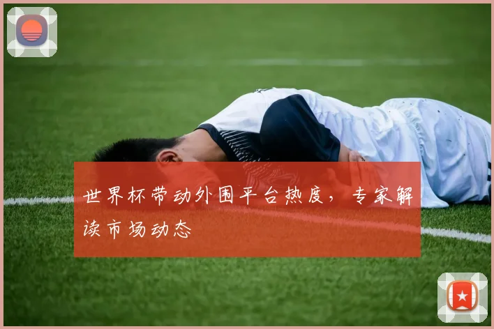 世界杯带动外围平台热度,专家解读市场动态