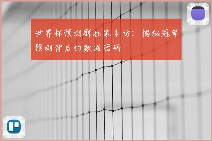世界杯预测群独家专访：揭秘冠军预测背后的数据密码