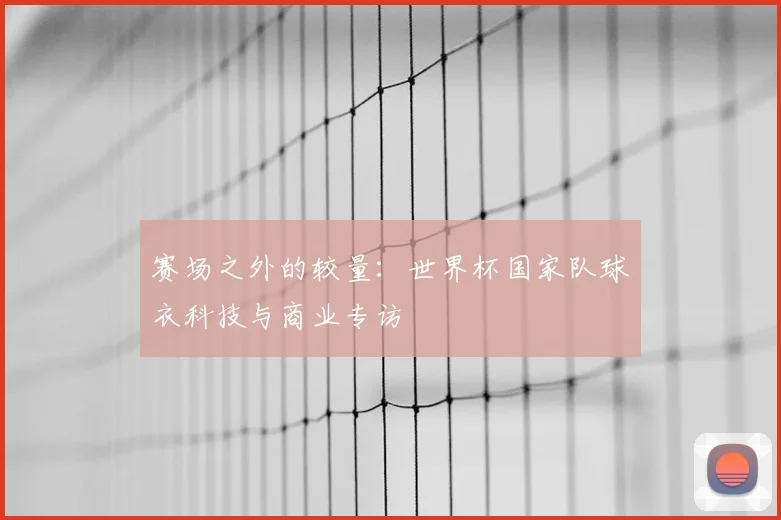 赛场之外的较量：世界杯国家队球衣科技与商业专访