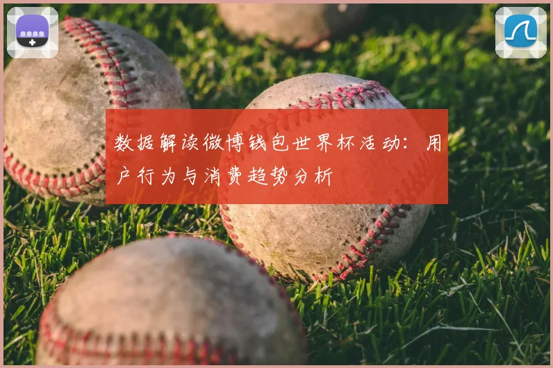 数据解读微博钱包世界杯活动：用户行为与消费趋势分析