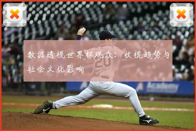 数据透视世界杯观众：收视趋势与社会文化影响