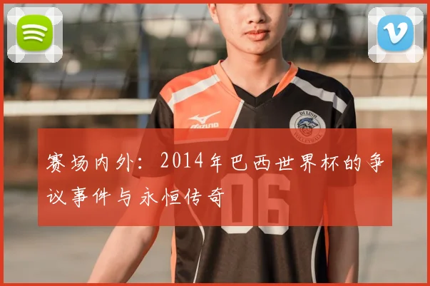 赛场内外：2014年巴西世界杯的争议事件与永恒传奇