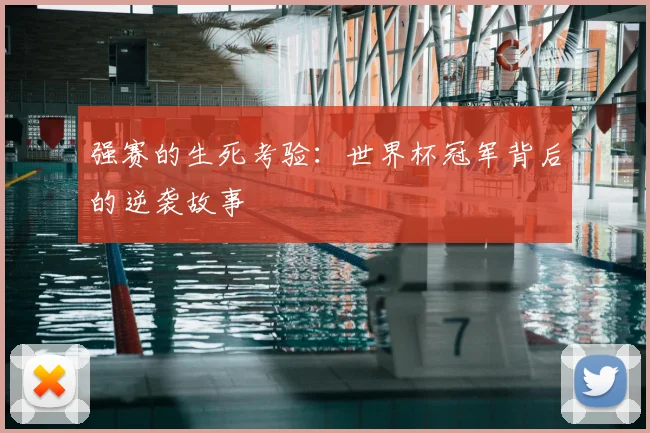 强赛的生死考验：世界杯冠军背后的逆袭故事