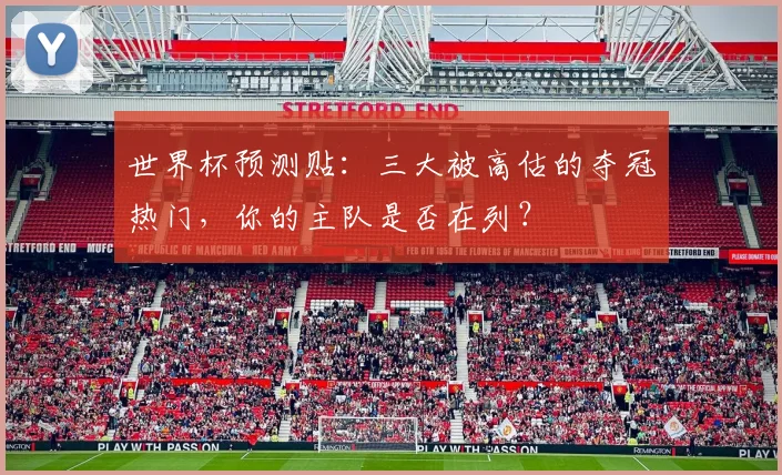 世界杯预测贴：三大被高估的夺冠热门，你的主队是否在列？