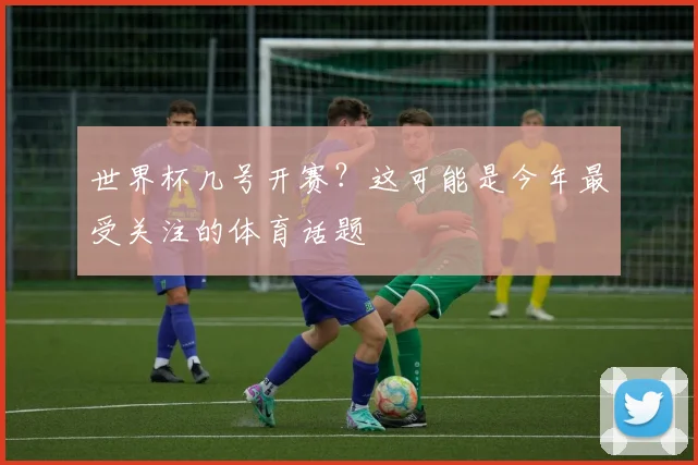 世界杯几号开赛？这可能是今年最受关注的体育话题
