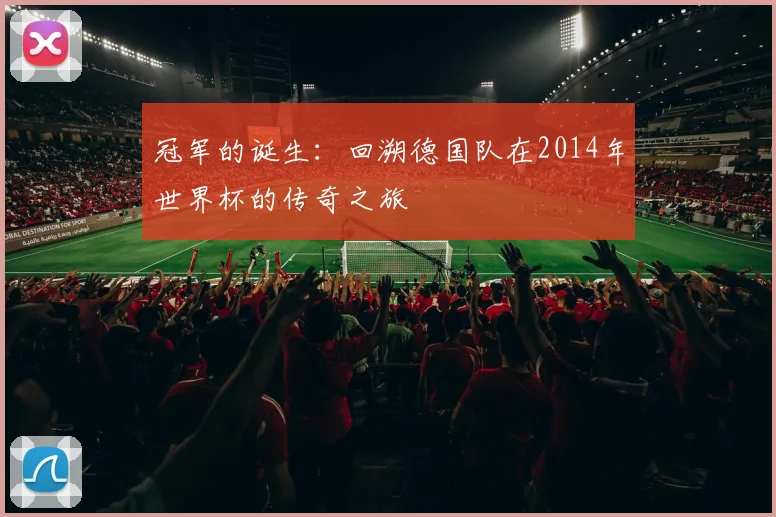 冠军的诞生：回溯德国队在2014年世界杯的传奇之旅
