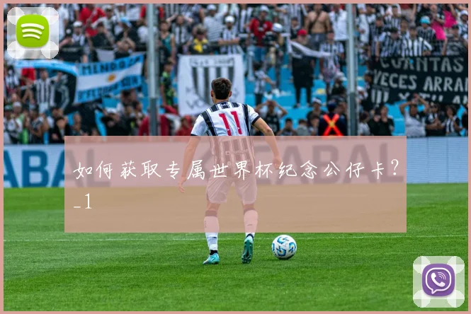 如何获取专属世界杯纪念公仔卡？_1