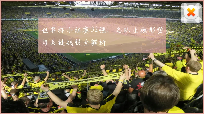世界杯小组赛32强：各队出线形势与关键战役全解析
