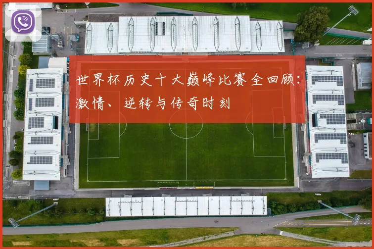 世界杯历史十大巅峰比赛全回顾：激情、逆转与传奇时刻