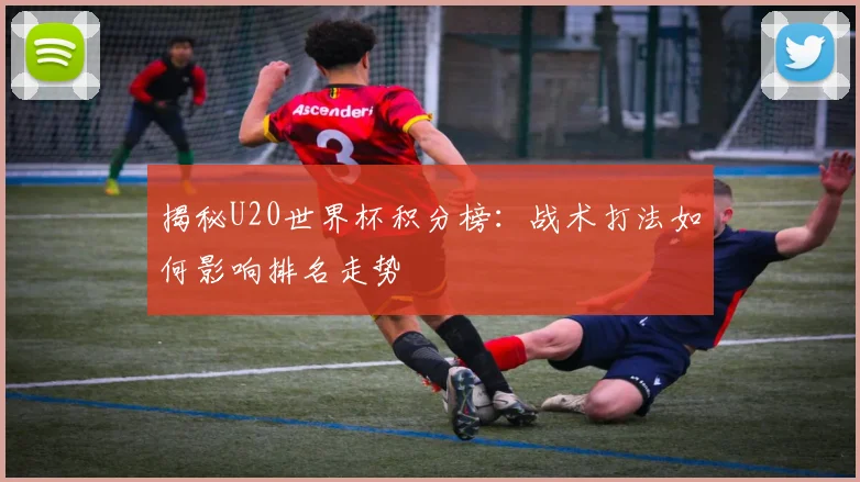 揭秘U20世界杯积分榜：战术打法如何影响排名走势