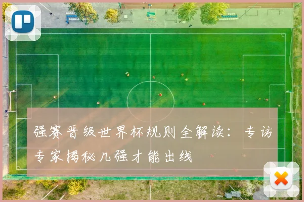 强赛晋级世界杯规则全解读：专访专家揭秘几强才能出线