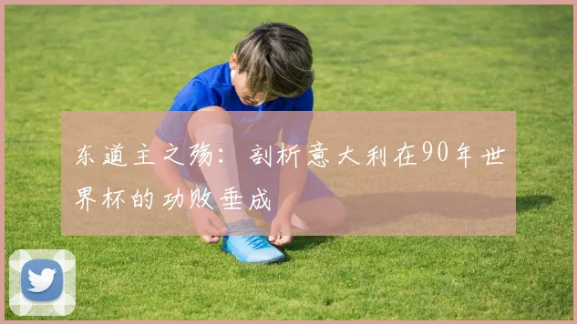 东道主之殇：剖析意大利在90年世界杯的功败垂成