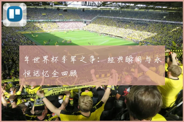 年世界杯季军之争：经典瞬间与永恒记忆全回顾
